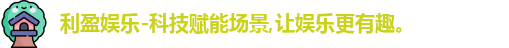 利盈娱乐-科技赋能场景,让娱乐更有趣。
